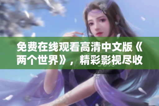 免费在线观看高清中文版《两个世界》，精彩影视尽收眼底