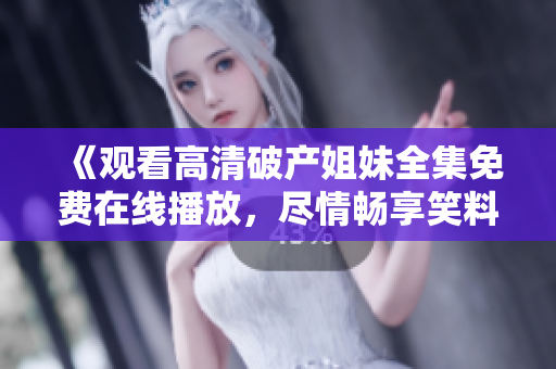 《观看高清破产姐妹全集免费在线播放，尽情畅享笑料与情感》