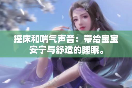 摇床和喘气声音：带给宝宝安宁与舒适的睡眠。