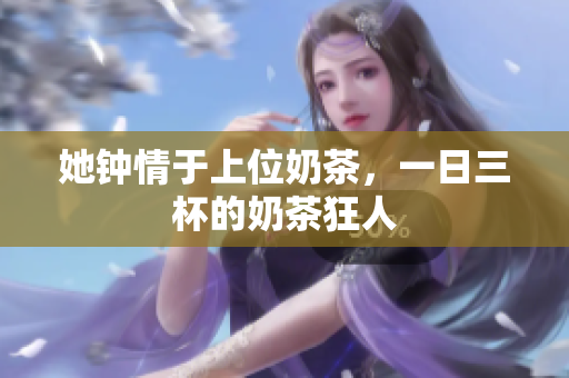 她钟情于上位奶茶，一日三杯的奶茶狂人