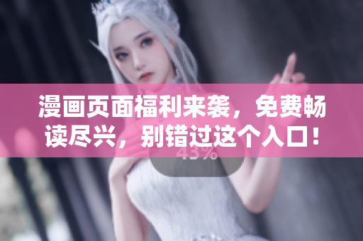 漫画页面福利来袭，免费畅读尽兴，别错过这个入口！