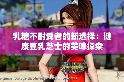 乳糖不耐受者的新选择：健康豆乳芝士的美味探索
