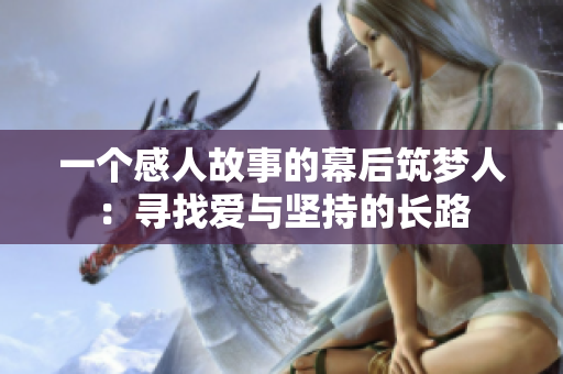 一个感人故事的幕后筑梦人：寻找爱与坚持的长路
