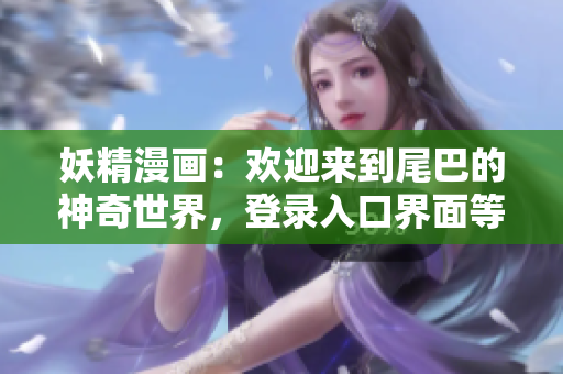 妖精漫画：欢迎来到尾巴的神奇世界，登录入口界面等你来探险