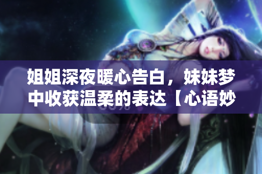 姐姐深夜暖心告白，妹妹梦中收获温柔的表达【心语妙语】