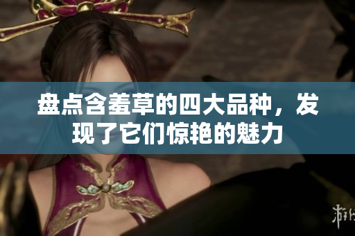 盘点含羞草的四大品种，发现了它们惊艳的魅力