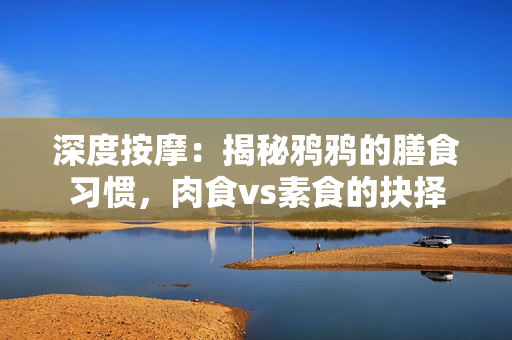 深度按摩：揭秘鸦鸦的膳食习惯，肉食vs素食的抉择