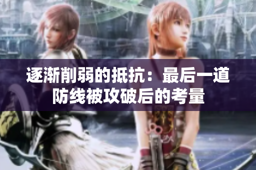 逐渐削弱的抵抗：最后一道防线被攻破后的考量
