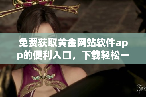 免费获取黄金网站软件app的便利入口，下载轻松一键完成！