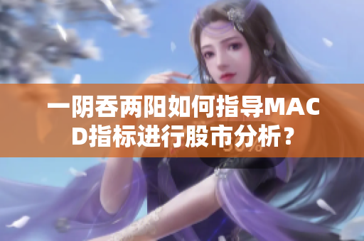 一阴吞两阳如何指导MACD指标进行股市分析？