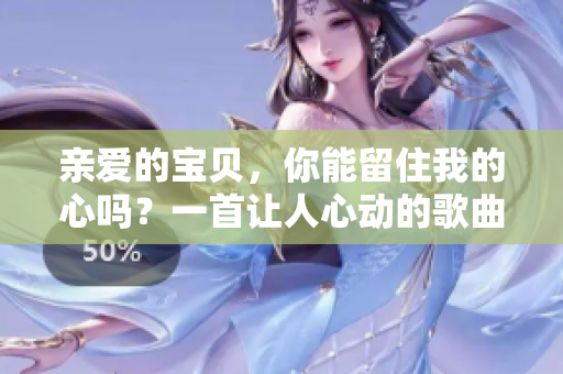 亲爱的宝贝，你能留住我的心吗？一首让人心动的歌曲