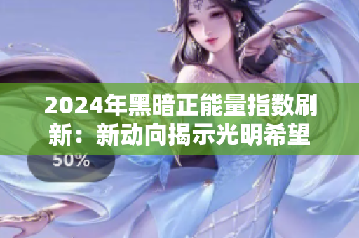 2024年黑暗正能量指数刷新：新动向揭示光明希望