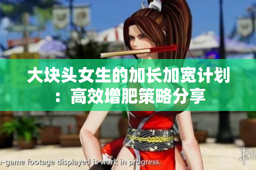 大块头女生的加长加宽计划：高效增肥策略分享