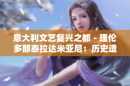 意大利文艺复兴之都－理伦多那泰拉达米亚尼：历史遗迹与艺术盛景
