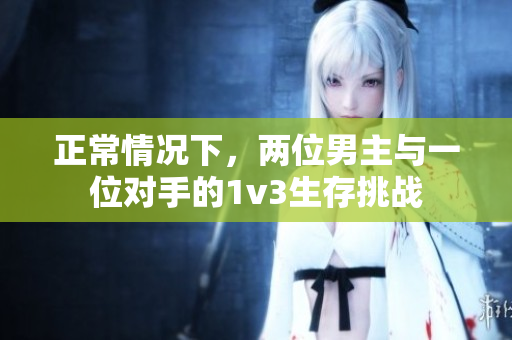 正常情况下，两位男主与一位对手的1v3生存挑战