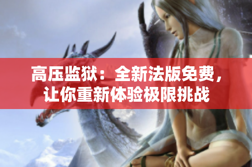 高压监狱：全新法版免费，让你重新体验极限挑战