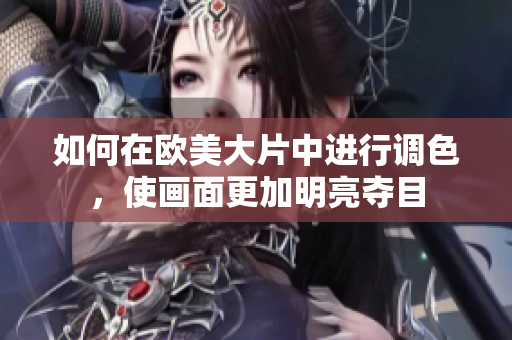 如何在欧美大片中进行调色，使画面更加明亮夺目