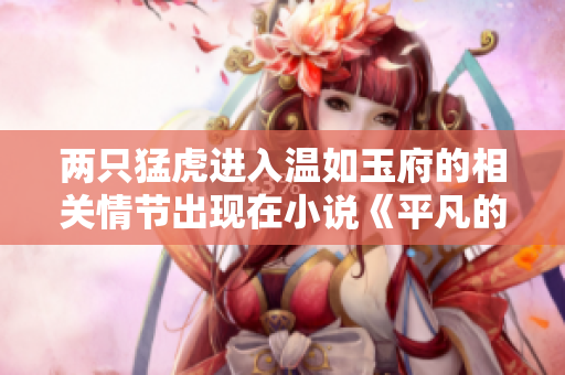 两只猛虎进入温如玉府的相关情节出现在小说《平凡的世界》的哪一章？