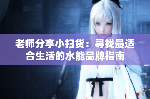 老师分享小扫货：寻找最适合生活的水能品牌指南