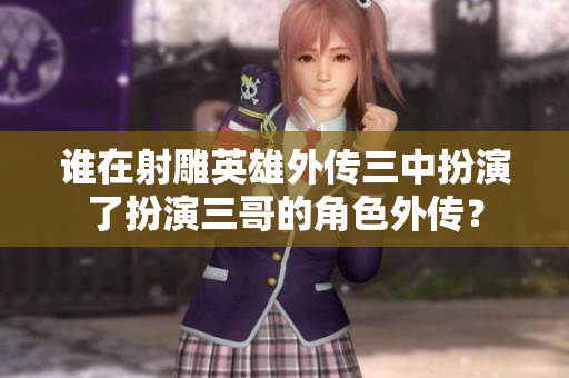 谁在射雕英雄外传三中扮演了扮演三哥的角色外传？