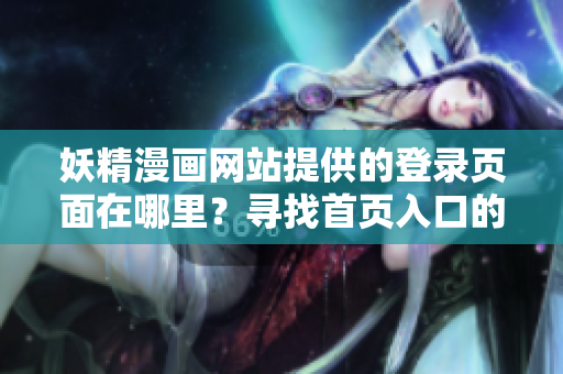 妖精漫画网站提供的登录页面在哪里？寻找首页入口的简易指南