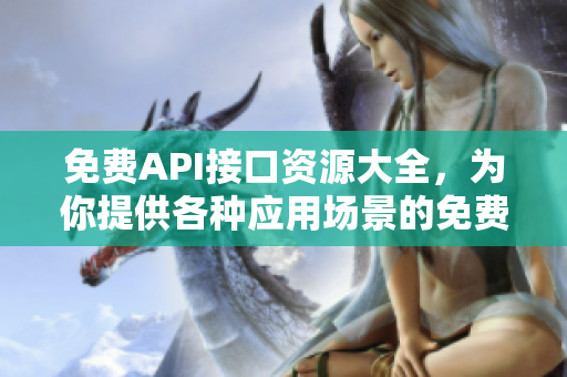 免费API接口资源大全，为你提供各种应用场景的免费接口调用服务