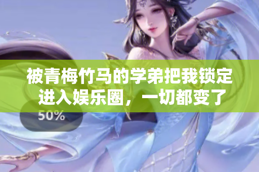 被青梅竹马的学弟把我锁定 进入娱乐圈，一切都变了