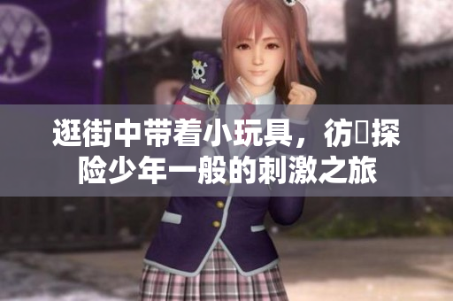 逛街中带着小玩具，彷彿探险少年一般的刺激之旅