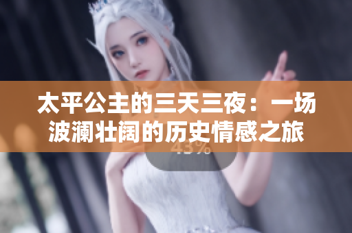 太平公主的三天三夜：一场波澜壮阔的历史情感之旅