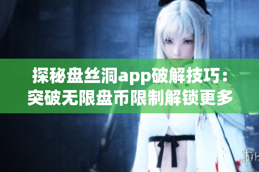 探秘盘丝洞app破解技巧：突破无限盘币限制解锁更多功能！