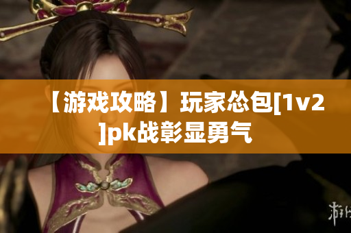 【游戏攻略】玩家怂包[1v2]pk战彰显勇气