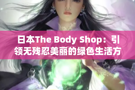 日本The Body Shop：引领无残忍美丽的绿色生活方式