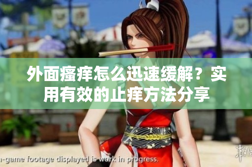 外面瘙痒怎么迅速缓解？实用有效的止痒方法分享