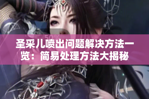 圣采儿喷出问题解决方法一览：简易处理方法大揭秘
