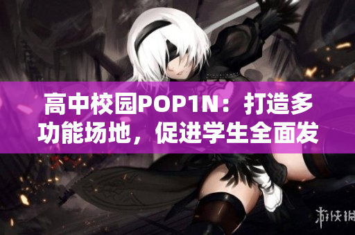 高中校园POP1N：打造多功能场地，促进学生全面发展