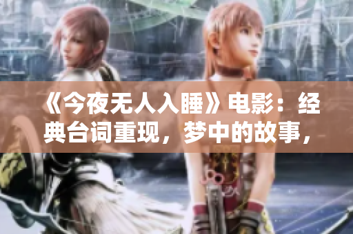 《今夜无人入睡》电影：经典台词重现，梦中的故事，醒来的思考