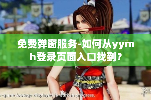 免费弹窗服务-如何从yymh登录页面入口找到？