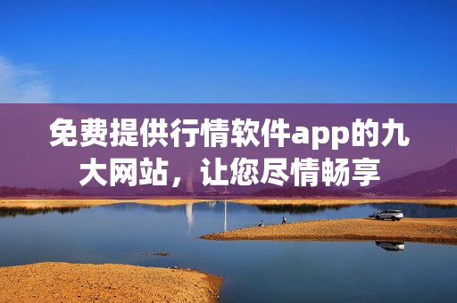 免费提供行情软件app的九大网站，让您尽情畅享