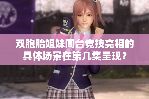 双胞胎姐妹同台竞技亮相的具体场景在第几集呈现？