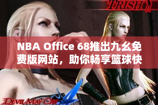 NBA Office 68推出九幺免费版网站，助你畅享篮球快乐