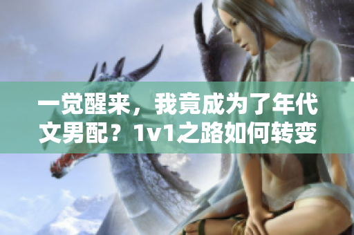 一觉醒来，我竟成为了年代文男配？1v1之路如何转变命运？