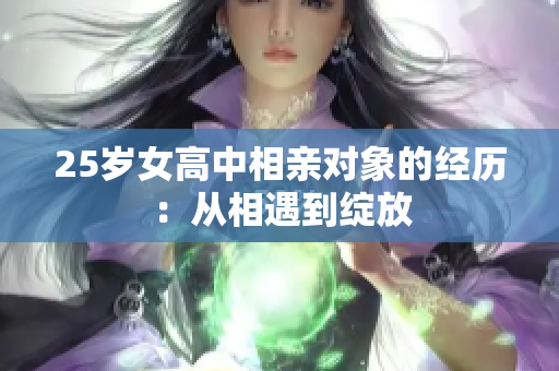 25岁女高中相亲对象的经历：从相遇到绽放