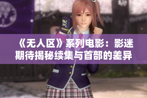 《无人区》系列电影：影迷期待揭秘续集与首部的差异