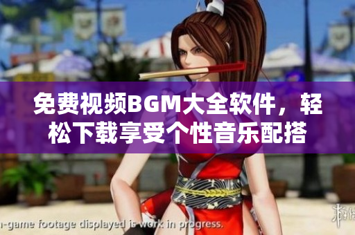 免费视频BGM大全软件，轻松下载享受个性音乐配搭