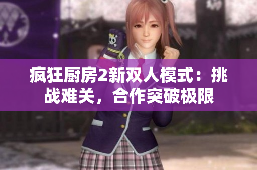 疯狂厨房2新双人模式：挑战难关，合作突破极限