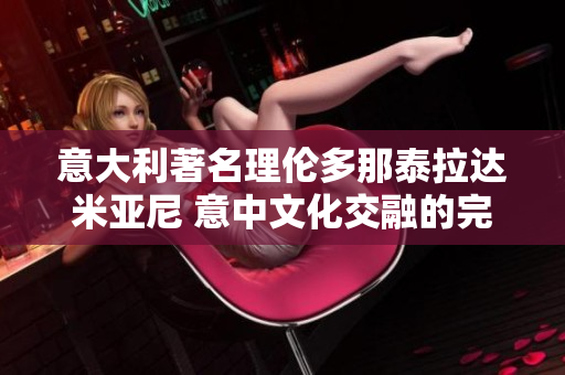 意大利著名理伦多那泰拉达米亚尼 意中文化交融的完美典范