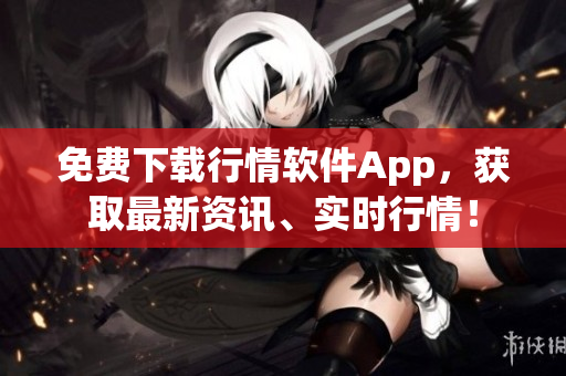 免费下载行情软件App，获取最新资讯、实时行情！