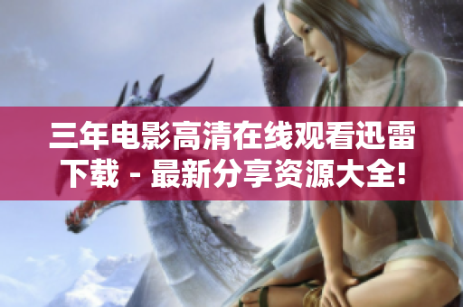 三年电影高清在线观看迅雷下载 - 最新分享资源大全!