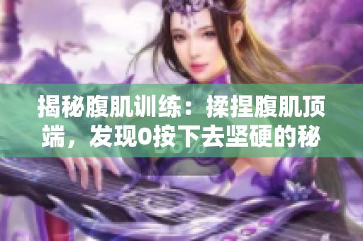 揭秘腹肌训练：揉捏腹肌顶端，发现0按下去坚硬的秘密!
