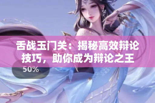 舌战玉门关：揭秘高效辩论技巧，助你成为辩论之王